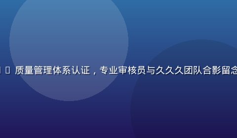 久久久通过 ISO 9001 质量管理体系认证，专业审核员与久久久团队合影留念，背景为认证证书展示墙